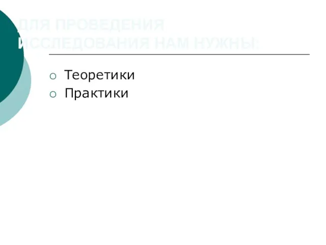 ДЛЯ ПРОВЕДЕНИЯ ИССЛЕДОВАНИЯ НАМ НУЖНЫ: Теоретики Практики