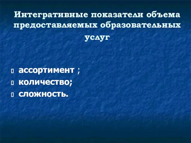 Интегративные показатели объема предоставляемых образовательных услуг ассортимент ; количество; сложность.