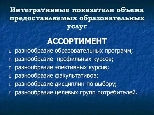 Интегративные показатели объема предоставляемых образовательных услуг АССОРТИМЕНТ разнообразие образовательных программ; разнообразие профильных