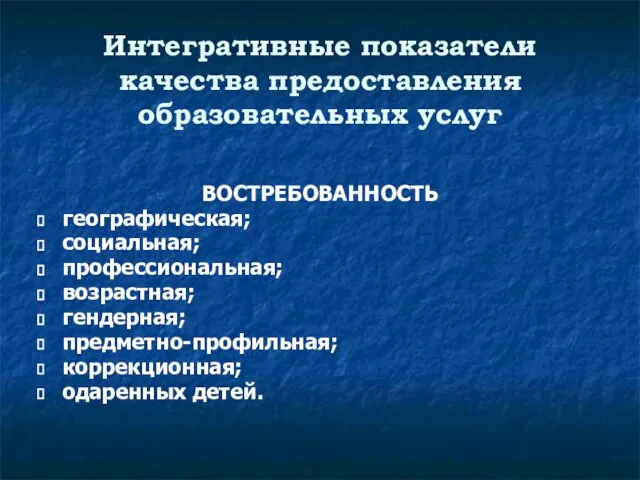 Интегративные показатели качества предоставления образовательных услуг ВОСТРЕБОВАННОСТЬ географическая; социальная; профессиональная; возрастная; гендерная; предметно-профильная; коррекционная; одаренных детей.