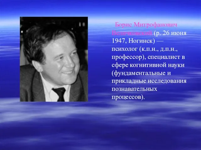 Борис Митрофанович Величковский (р. 26 июня 1947, Ногинск) — психолог (к.п.н., д.п.н.,