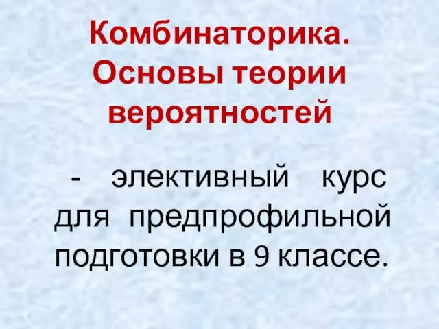 - элективный курс для предпрофильной подготовки в 9 классе. Комбинаторика. Основы теории вероятностей