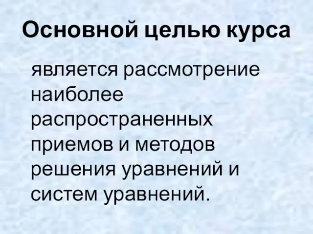 Основной целью курса является рассмотрение наиболее распространенных приемов и методов решения уравнений и систем уравнений.