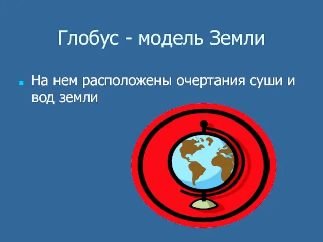 Глобус - модель Земли На нем расположены очертания суши и вод земли