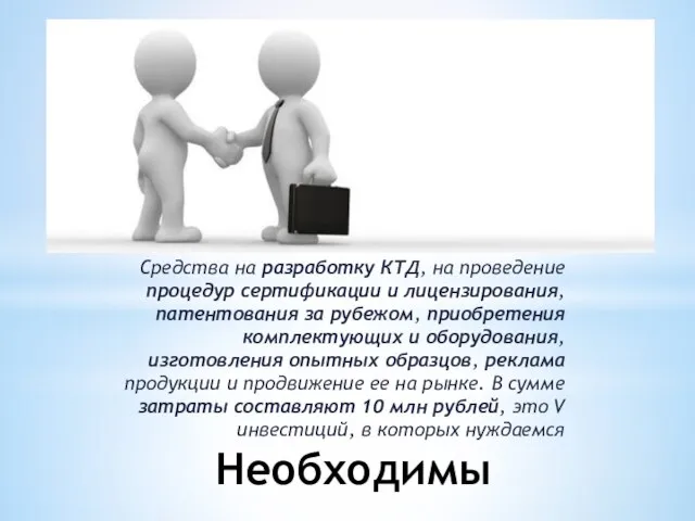 Необходимы Средства на разработку КТД, на проведение процедур сертификации и лицензирования, патентования