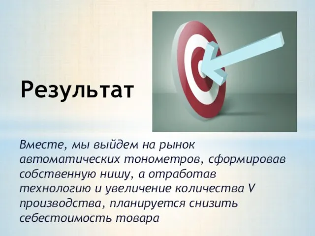 Вместе, мы выйдем на рынок автоматических тонометров, сформировав собственную нишу, а отработав