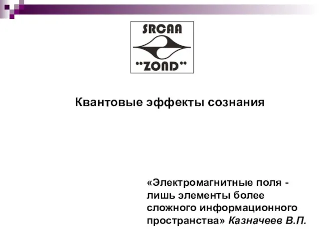 Квантовые эффекты сознания «Электромагнитные поля - лишь элементы более сложного информационного пространства» Казначеев В.П.