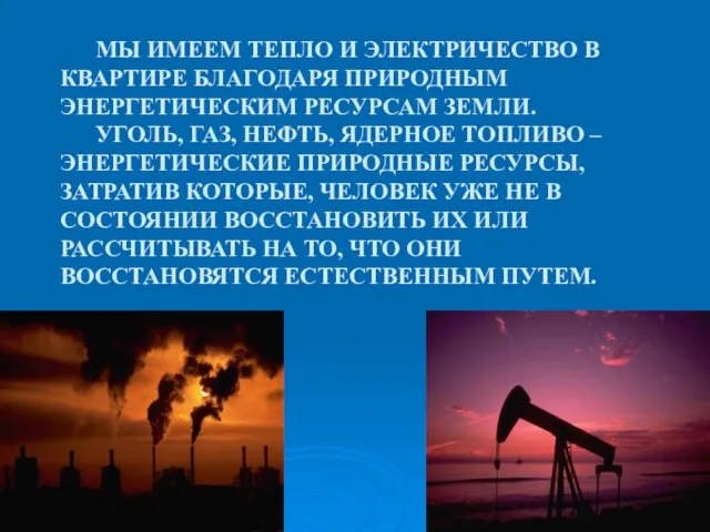 МЫ ИМЕЕМ ТЕПЛО И ЭЛЕКТРИЧЕСТВО В КВАРТИРЕ БЛАГОДАРЯ ПРИРОДНЫМ ЭНЕРГЕТИЧЕСКИМ РЕСУРСАМ ЗЕМЛИ.