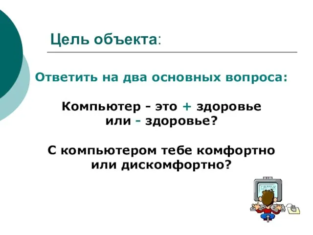 Цель объекта: Ответить на два основных вопроса: Компьютер - это + здоровье