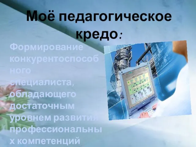 Моё педагогическое кредо: Формирование конкурентоспособного специалиста, обладающего достаточным уровнем развития профессиональных компетенций