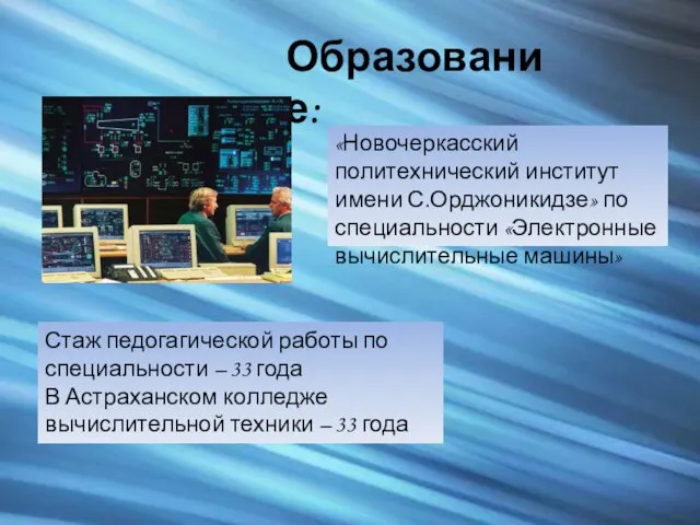 Образование: «Новочеркасский политехнический институт имени С.Орджоникидзе» по специальности «Электронные вычислительные машины» Стаж