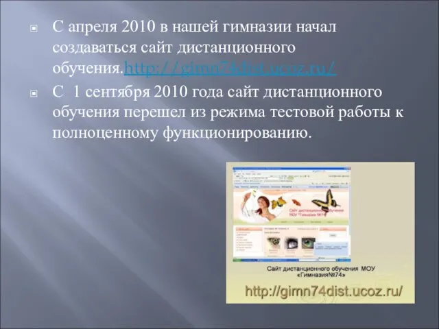 С апреля 2010 в нашей гимназии начал создаваться сайт дистанционного обучения.http://gimn74dist.ucoz.ru/ С