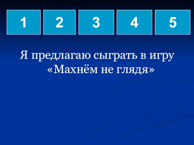 Я предлагаю сыграть в игру «Махнём не глядя» 1 2 3 4 5