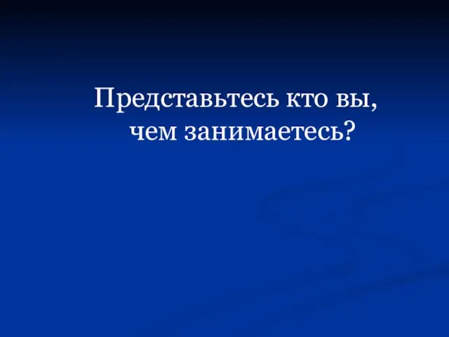 Представьтесь кто вы, чем занимаетесь?