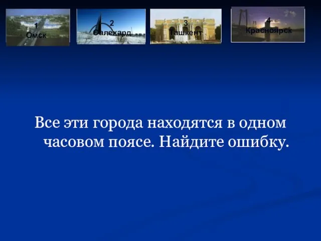 Все эти города находятся в одном часовом поясе. Найдите ошибку. 1 Омск