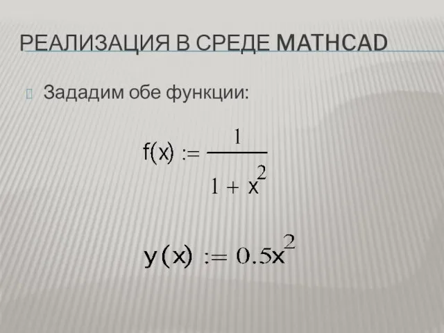 РЕАЛИЗАЦИЯ В СРЕДЕ MATHCAD Зададим обе функции: