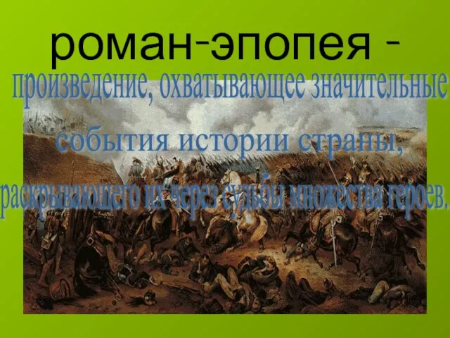 роман-эпопея - произведение, охватывающее значительные события истории страны, раскрывающего их через судьбы множества героев.