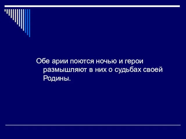 Обе арии поются ночью и герои размышляют в них о судьбах своей Родины.