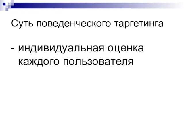 Суть поведенческого таргетинга - индивидуальная оценка каждого пользователя