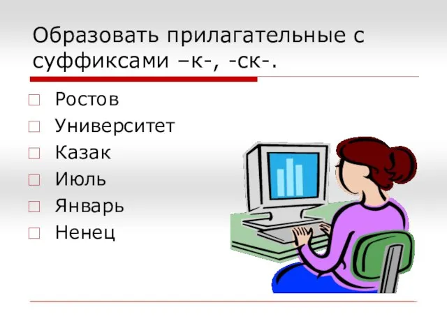 Образовать прилагательные с суффиксами –к-, -ск-. Ростов Университет Казак Июль Январь Ненец