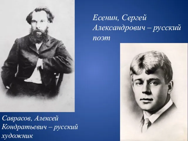 Саврасов, Алексей Кондратьевич – русский художник Есенин, Сергей Александрович – русский поэт