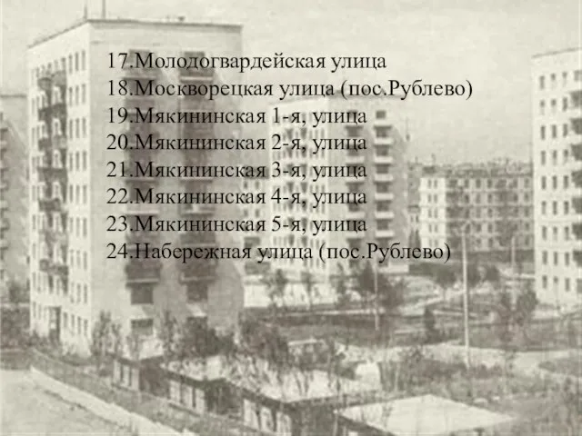 17.Молодогвардейская улица 18.Москворецкая улица (пос.Рублево) 19.Мякининская 1-я, улица 20.Мякининская 2-я, улица 21.Мякининская