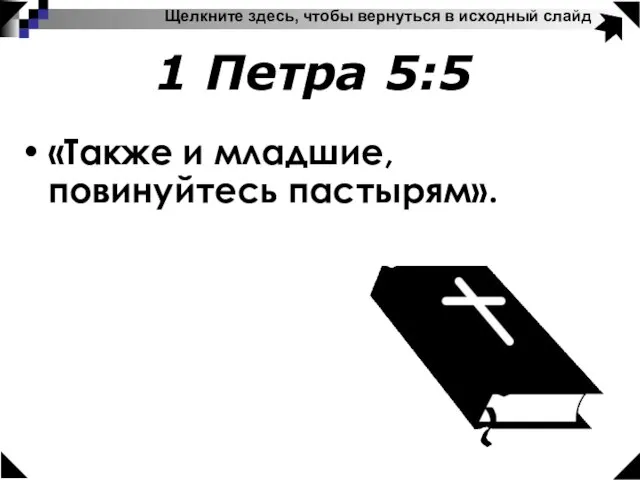 1 Петра 5:5 «Также и младшие, повинуйтесь пастырям». Щелкните здесь, чтобы вернуться в исходный слайд