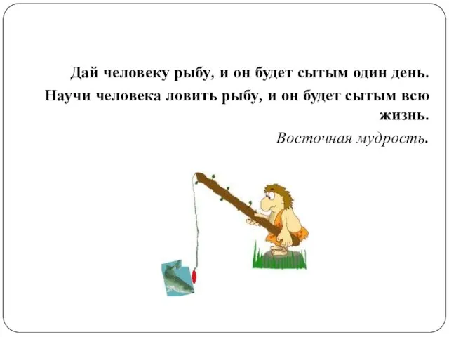 Дай человеку рыбу, и он будет сытым один день. Научи человека ловить