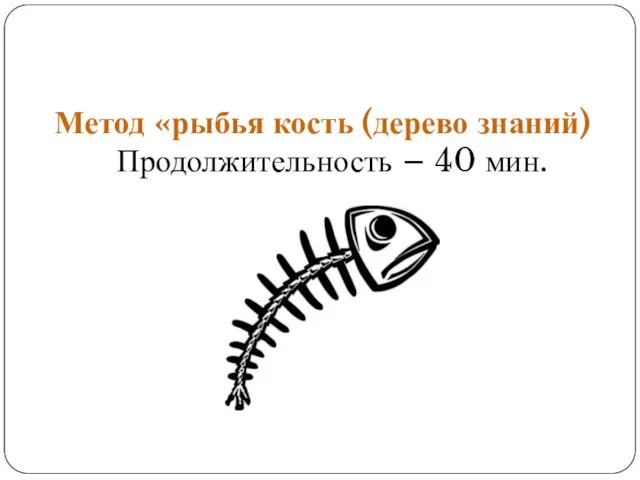 Метод «рыбья кость (дерево знаний) Продолжительность – 40 мин.