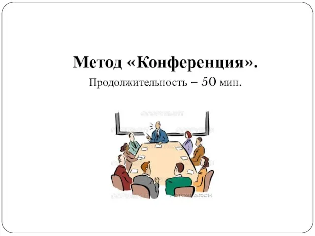 Метод «Конференция». Продолжительность – 50 мин.