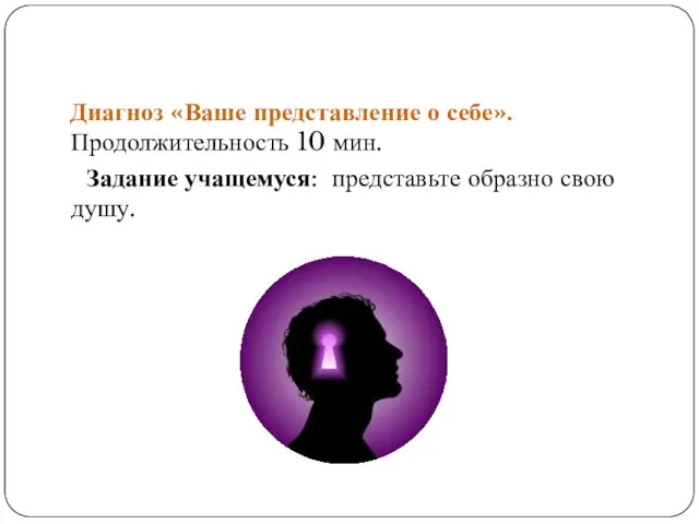 Диагноз «Ваше представление о себе». Продолжительность 10 мин. Задание учащемуся: представьте образно свою душу.