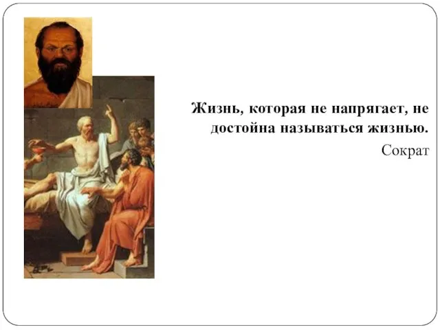 Жизнь, которая не напрягает, не достойна называться жизнью. Сократ