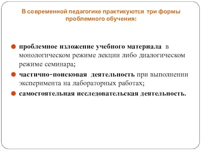 В современной педагогике практикуются три формы проблемного обучения: проблемное изложение учебного материала