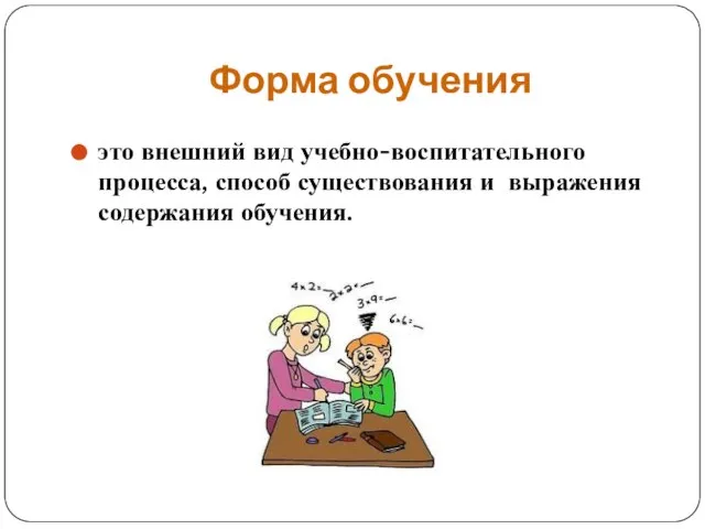 Форма обучения это внешний вид учебно-воспитательного процесса, способ существования и выражения содержания обучения.