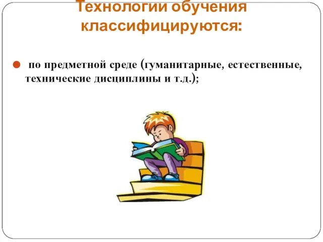 Технологии обучения классифицируются: по предметной среде (гуманитарные, естественные, технические дисциплины и т.д.);