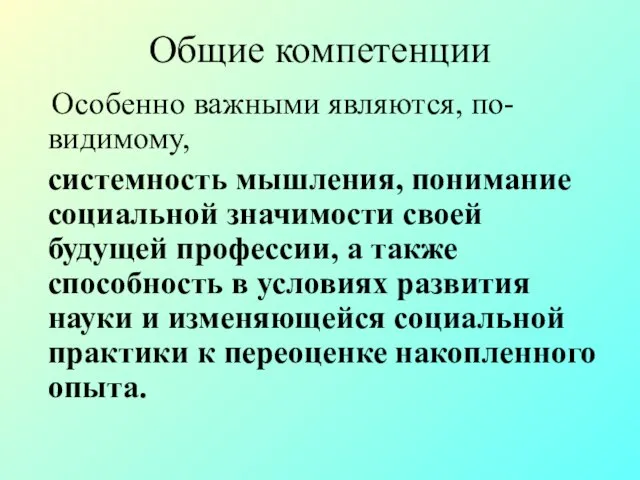 Общие компетенции Особенно важными являются, по-видимому, системность мышления, понимание социальной значимости своей