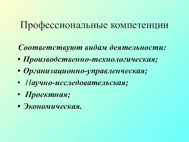 Профессиональные компетенции Соответствуют видам деятельности: Производственно-технологическая; Организационно-управленческая; Научно-исследовательская; Проектная; Экономическая.