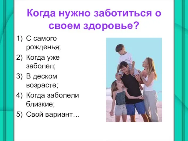 Когда нужно заботиться о своем здоровье? С самого рожденья; Когда уже заболел;