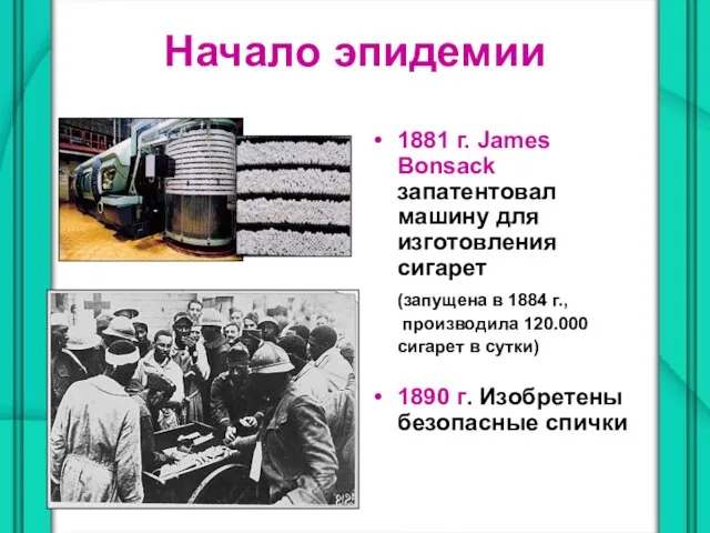 Начало эпидемии 1881 г. James Bonsack запатентовал машину для изготовления сигарет (запущена