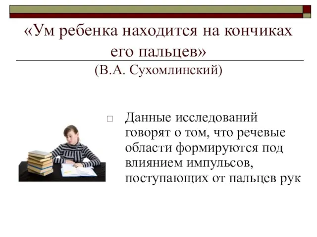 «Ум ребенка находится на кончиках его пальцев» (В.А. Сухомлинский) Данные исследований говорят