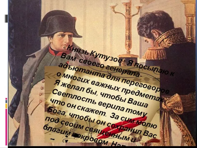 « Князь Кутузов! Я посылаю к Вам своего генерала- адъютанта для переговоров