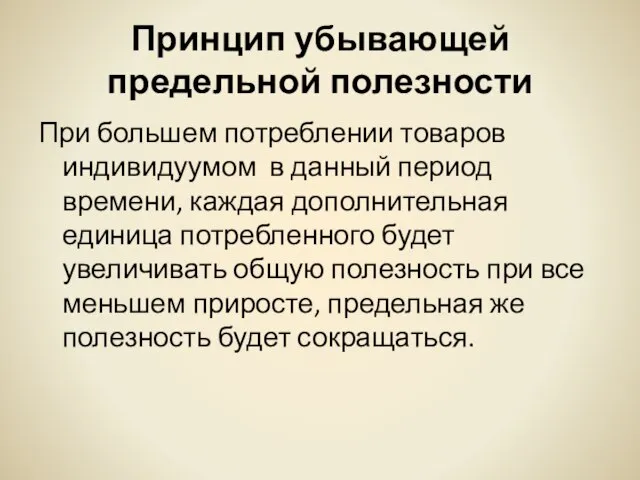 Принцип убывающей предельной полезности При большем потреблении товаров индивидуумом в данный период