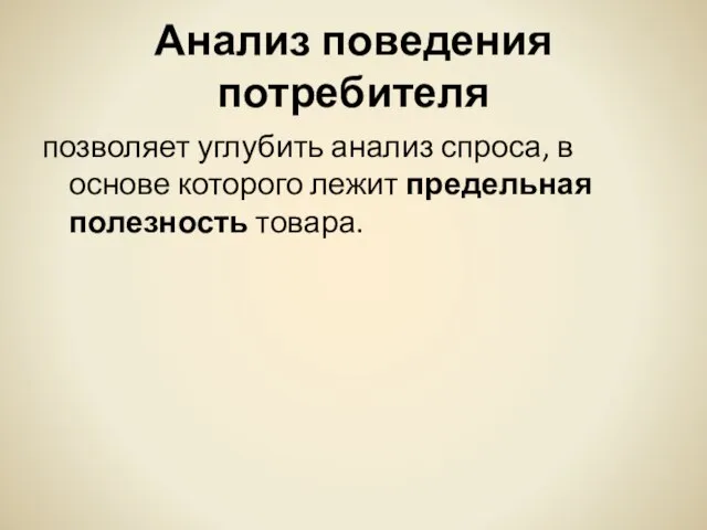 Анализ поведения потребителя позволяет углубить анализ спроса, в основе которого лежит предельная полезность товара.