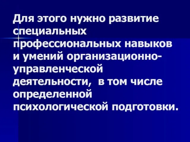 Для этого нужно развитие специальных профессиональных навыков и умений организационно-управленческой деятельности, в