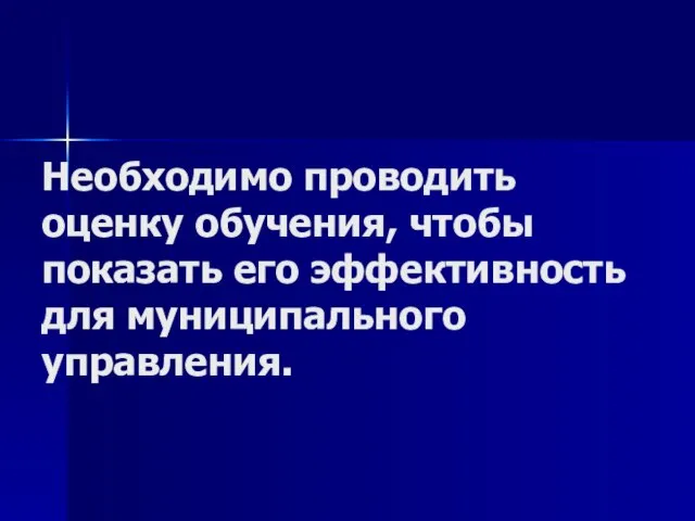 Необходимо проводить оценку обучения, чтобы показать его эффективность для муниципального управления.