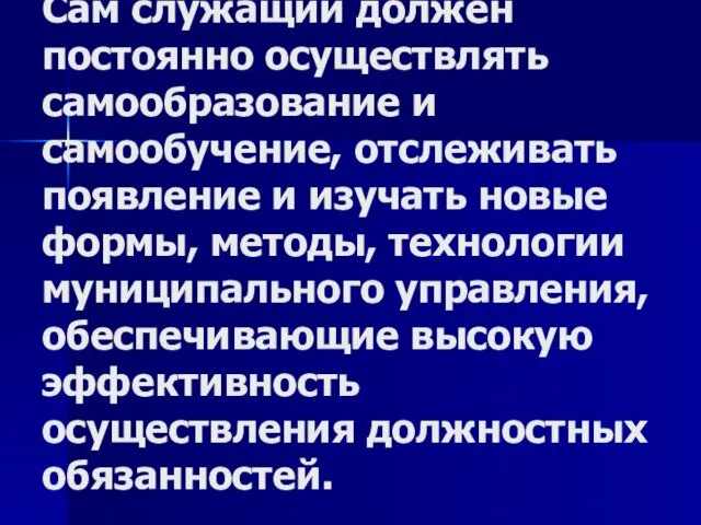 Сам служащий должен постоянно осуществлять самообразование и самообучение, отслеживать появление и изучать