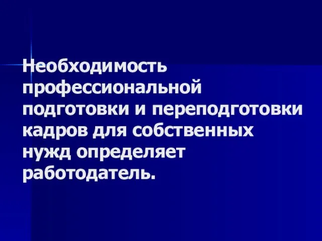 Необходимость профессиональной подготовки и переподготовки кадров для собственных нужд определяет работодатель.