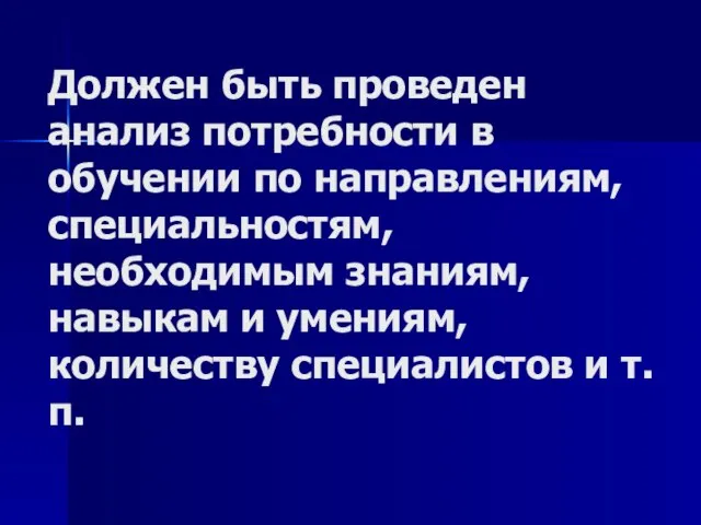 Должен быть проведен анализ потребности в обучении по направлениям, специальностям, необходимым знаниям,