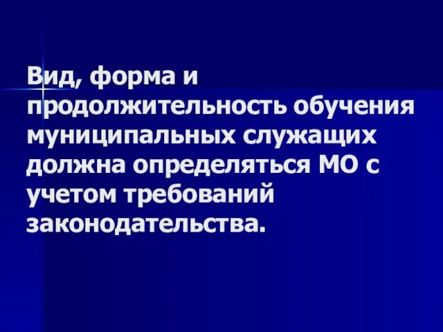 Вид, форма и продолжительность обучения муниципальных служащих должна определяться МО с учетом требований законодательства.