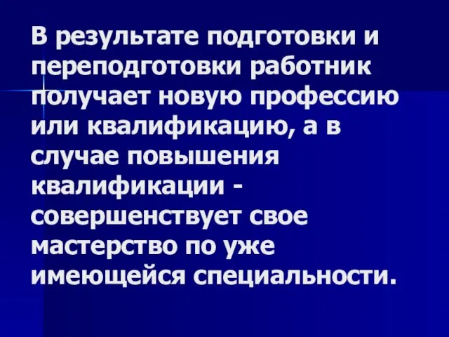 В результате подготовки и переподготовки работник получает новую профессию или квалификацию, а